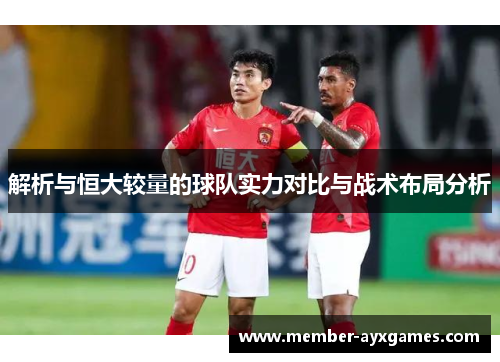 解析与恒大较量的球队实力对比与战术布局分析 解析与恒大较量的球队实力对比与战术布局分析