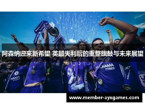 阿森纳迎来新希望 英超失利后的重整旗鼓与未来展望