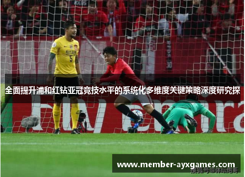 全面提升浦和红钻亚冠竞技水平的系统化多维度关键策略深度研究探