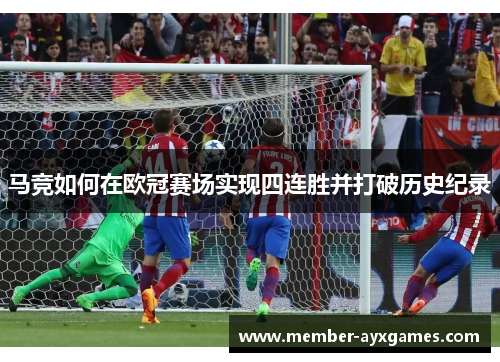 马竞如何在欧冠赛场实现四连胜并打破历史纪录 马竞如何在欧冠赛场实现四连胜并打破历史纪录