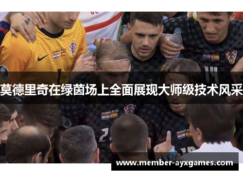 莫德里奇在绿茵场上全面展现大师级技术风采 莫德里奇在绿茵场上全面展现大师级技术风采