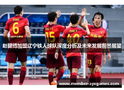 赵健博加盟辽宁铁人球队深度分析及未来发展前景展望 赵健博加盟辽宁铁人球队深度分析及未来发展前景展望