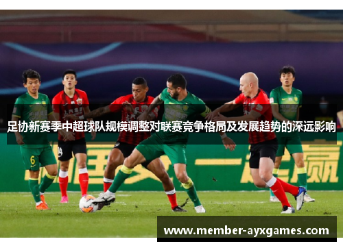 足协新赛季中超球队规模调整对联赛竞争格局及发展趋势的深远影响