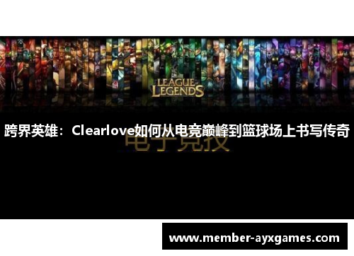 跨界英雄：Clearlove如何从电竞巅峰到篮球场上书写传奇