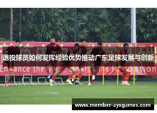 退役球员如何发挥经验优势推动广东足球发展与创新