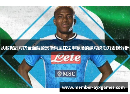 从数据到对抗全面解读奥斯梅恩在法甲赛场的绝对统治力表现分析 从数据到对抗全面解读奥斯梅恩在法甲赛场的绝对统治力表现分析
