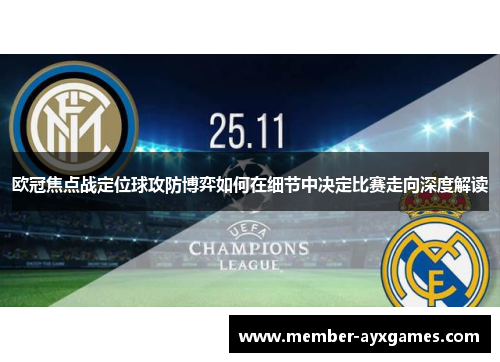 欧冠焦点战定位球攻防博弈如何在细节中决定比赛走向深度解读 欧冠焦点战定位球攻防博弈如何在细节中决定比赛走向深度解读
