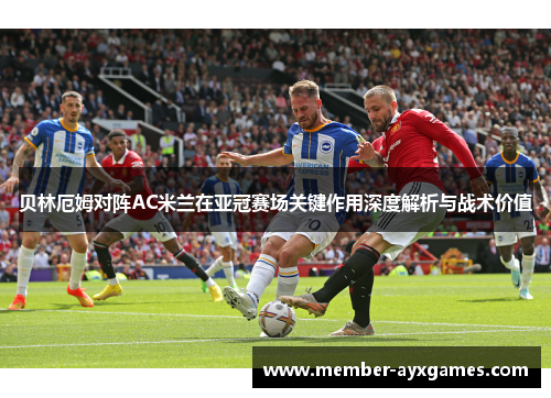 贝林厄姆对阵AC米兰在亚冠赛场关键作用深度解析与战术价值 贝林厄姆对阵AC米兰在亚冠赛场关键作用深度解析与战术价值