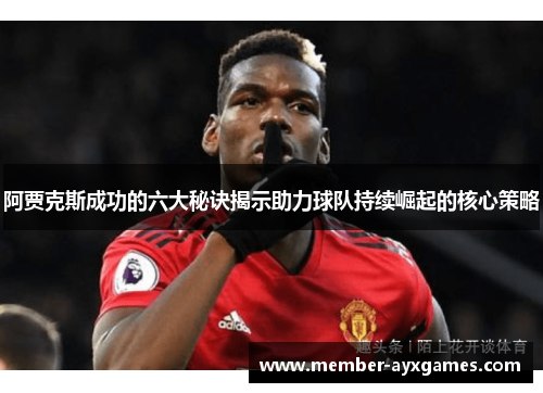 阿贾克斯成功的六大秘诀揭示助力球队持续崛起的核心策略 阿贾克斯成功的六大秘诀揭示助力球队持续崛起的核心策略