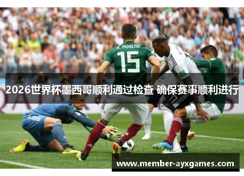 2026世界杯墨西哥顺利通过检查 确保赛事顺利进行 2026世界杯墨西哥顺利通过检查 确保赛事顺利进行