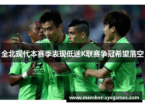 全北现代本赛季表现低迷K联赛争冠希望落空