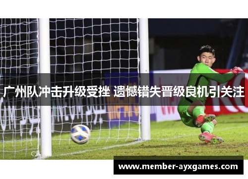 广州队冲击升级受挫 遗憾错失晋级良机引关注 广州队冲击升级受挫 遗憾错失晋级良机引关注