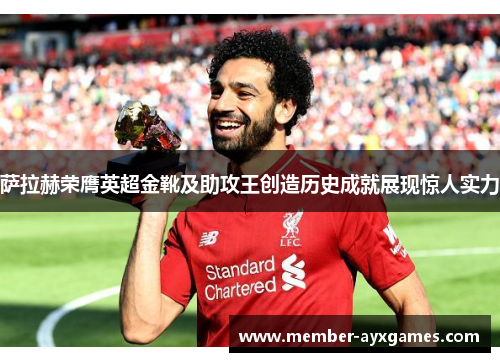 萨拉赫荣膺英超金靴及助攻王创造历史成就展现惊人实力