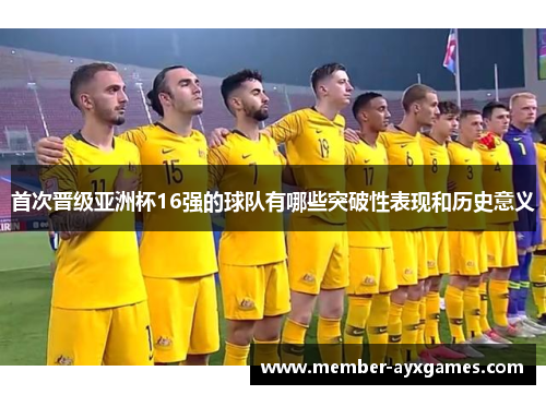 首次晋级亚洲杯16强的球队有哪些突破性表现和历史意义