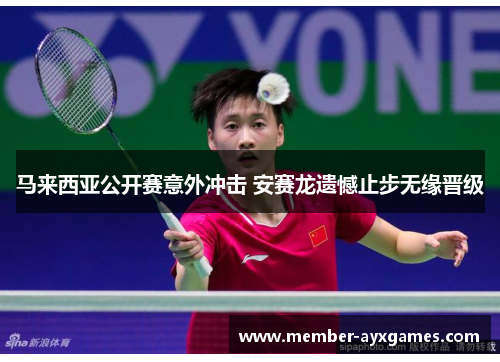 马来西亚公开赛意外冲击 安赛龙遗憾止步无缘晋级