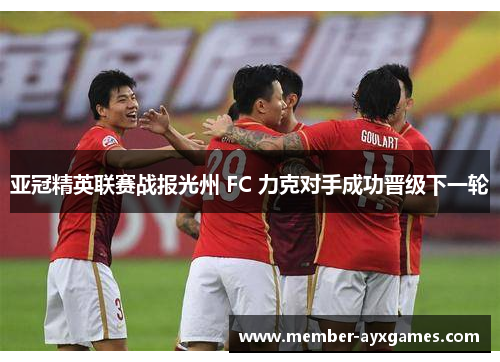 亚冠精英联赛战报光州 FC 力克对手成功晋级下一轮 亚冠精英联赛战报光州 FC 力克对手成功晋级下一轮
