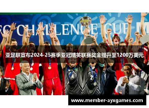 亚足联宣布2024-25赛季亚冠精英联赛奖金提升至1200万美元 亚足联宣布2024-25赛季亚冠精英联赛奖金提升至1200万美元