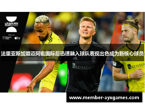 法里亚斯加盟迈阿密国际后迅速融入球队表现出色成为新核心球员 法里亚斯加盟迈阿密国际后迅速融入球队表现出色成为新核心球员