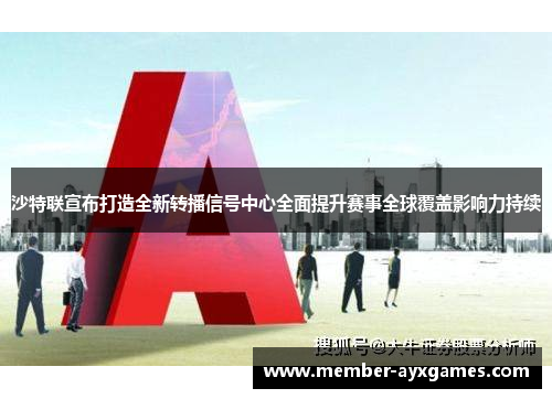 沙特联宣布打造全新转播信号中心全面提升赛事全球覆盖影响力持续 沙特联宣布打造全新转播信号中心全面提升赛事全球覆盖影响力持续