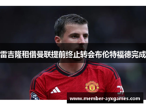 雷吉隆租借曼联提前终止转会布伦特福德完成